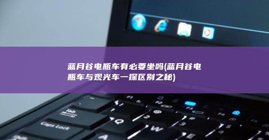 蓝月谷电瓶车有必要坐吗 (蓝月谷电瓶车与观光车 一探区别之秘)