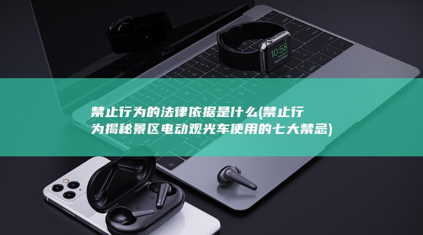 禁止行为的法律依据是什么 (禁止行为揭秘 景区电动观光车使用的七大禁忌)