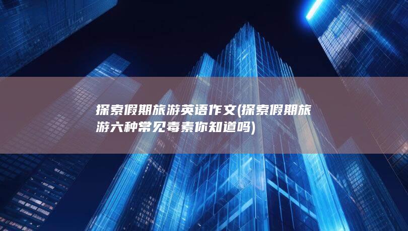 探索假期旅游英语作文 (探索假期旅游 六种常见毒素你知道吗)