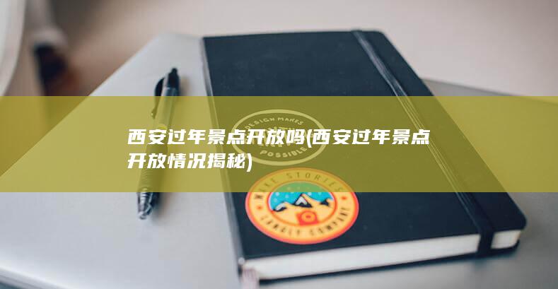 西安过年景点开放吗 (西安过年景点开放情况揭秘)