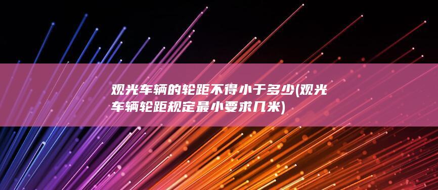 观光车辆的轮距不得小于多少 (观光车辆轮距规定 最小要求几米)