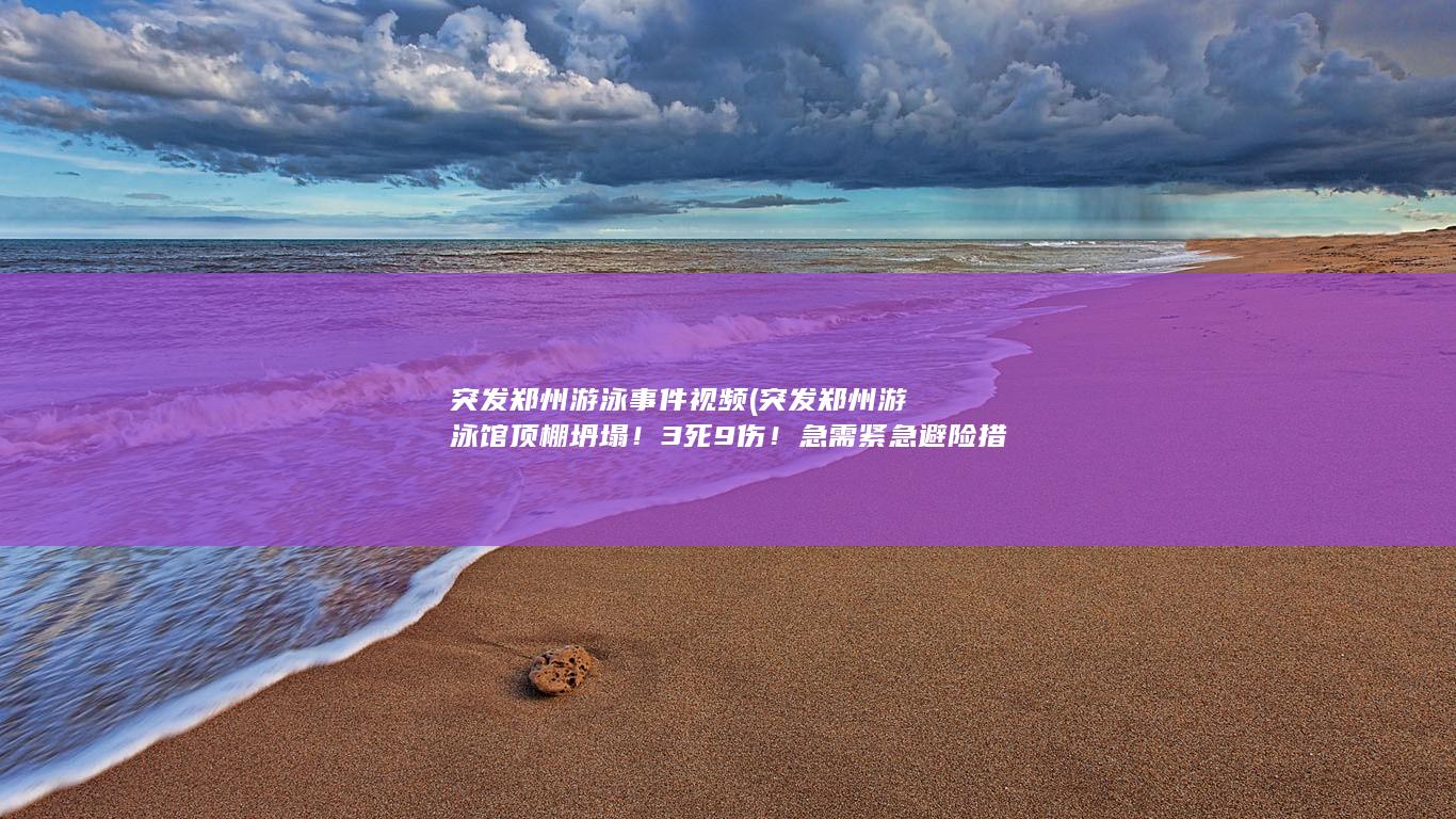 突发郑州游泳事件视频 (突发郑州游泳馆顶棚坍塌！3死9伤！急需紧急避险措施！)