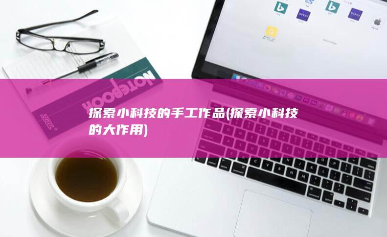 探索小科技的手工作品 (探索小科技的大作用)